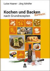 Kochen und Backen lernen nach Grundrezepten Luise Haarer/Jörg Ilzhöfer 
